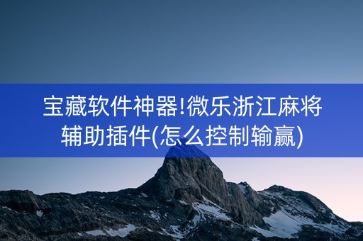 宝藏软件神器!微乐浙江麻将辅助插件(怎么控制输赢)