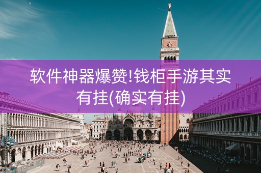 软件神器爆赞!钱柜手游其实有挂(确实有挂)