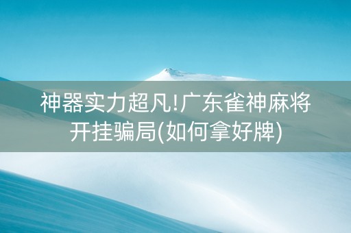 神器实力超凡!广东雀神麻将开挂骗局(如何拿好牌)
