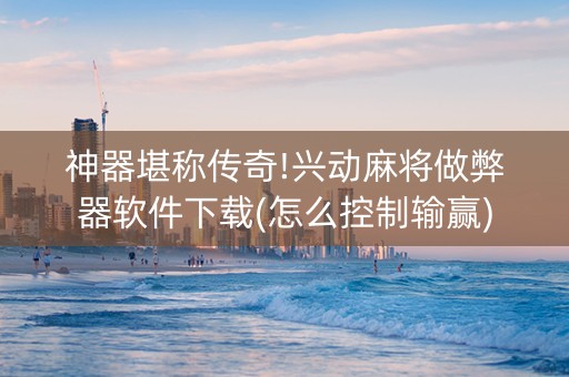 神器堪称传奇!兴动麻将做弊器软件下载(怎么控制输赢)
