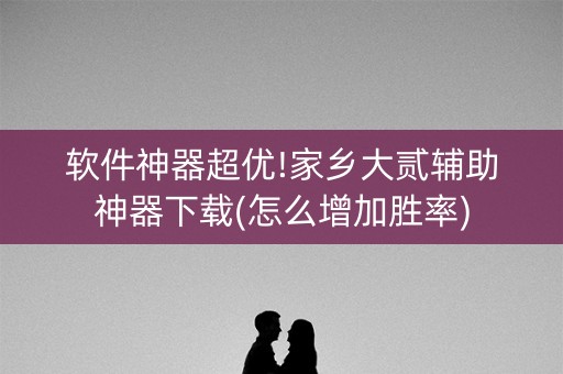 软件神器超优!家乡大贰辅助神器下载(怎么增加胜率)