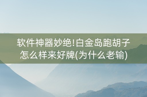 软件神器妙绝!白金岛跑胡子怎么样来好牌(为什么老输)