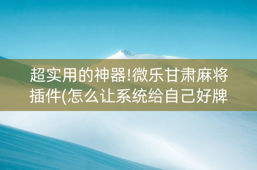 超实用的神器!微乐甘肃麻将插件(怎么让系统给自己好牌)