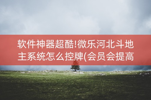 软件神器超酷!微乐河北斗地主系统怎么控牌(会员会提高胜率吗)