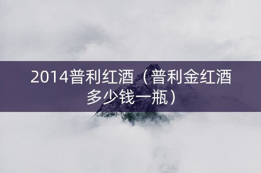 2014普利红酒（普利金红酒多少钱一瓶）