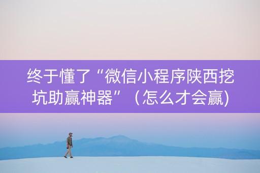 终于懂了“微信小程序陕西挖坑助赢神器”（怎么才会赢)