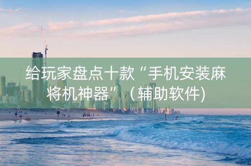 给玩家盘点十款“手机安装麻将机神器”（辅助软件)