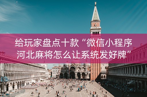 给玩家盘点十款“微信小程序河北麻将怎么让系统发好牌”（输赢规律)
