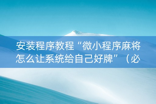 安装程序教程“微小程序麻将怎么让系统给自己好牌”（必赢神器)