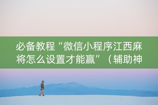 必备教程“微信小程序江西麻将怎么设置才能赢”（辅助神器免费)