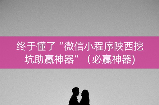 终于懂了“微信小程序陕西挖坑助赢神器”（必赢神器)