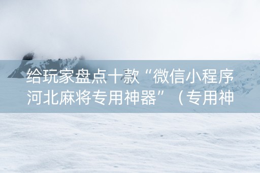 给玩家盘点十款“微信小程序河北麻将专用神器”（专用神器下载)