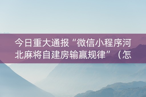 今日重大通报“微信小程序河北麻将自建房输赢规律”（怎么让系统给自己好牌)