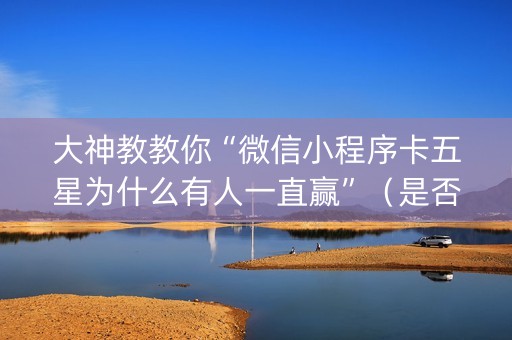 大神教教你“微信小程序卡五星为什么有人一直赢”（是否能开挂)