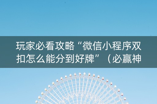 玩家必看攻略“微信小程序双扣怎么能分到好牌”（必赢神器辅助器)