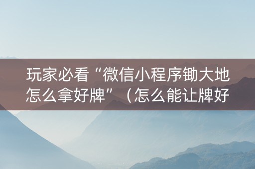 玩家必看“微信小程序锄大地怎么拿好牌”（怎么能让牌好一点)
