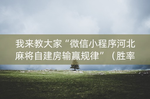 我来教大家“微信小程序河北麻将自建房输赢规律”（胜率到哪调)