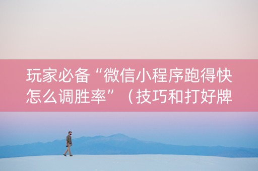 玩家必备“微信小程序跑得快怎么调胜率”（技巧和打好牌方法)