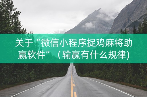 关于“微信小程序捉鸡麻将助赢软件”（输赢有什么规律)