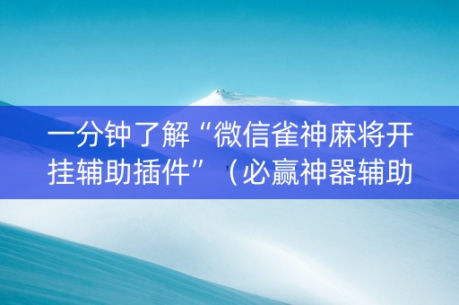 一分钟了解“微信雀神麻将开挂辅助插件”（必赢神器辅助器)