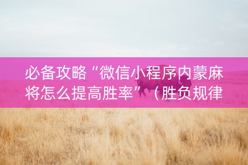 必备攻略“微信小程序内蒙麻将怎么提高胜率”（胜负规律拿好牌)