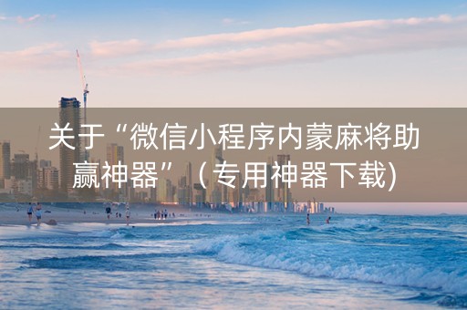 关于“微信小程序内蒙麻将助赢神器”（专用神器下载)