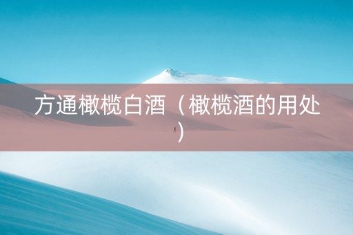 方通橄榄白酒（橄榄酒的用处）