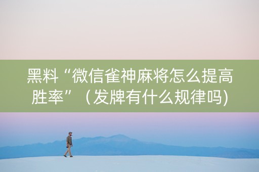 黑料“微信雀神麻将怎么提高胜率”（发牌有什么规律吗)