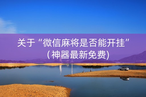 关于“微信麻将是否能开挂”（神器最新免费)