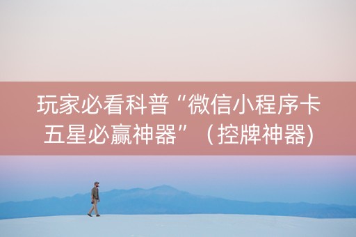 玩家必看科普“微信小程序卡五星必赢神器”（控牌神器)