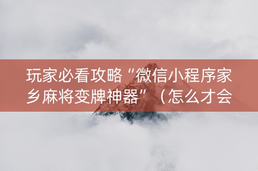 玩家必看攻略“微信小程序家乡麻将变牌神器”（怎么才会赢)
