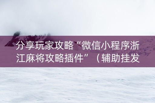 分享玩家攻略“微信小程序浙江麻将攻略插件”（辅助挂发牌规律)