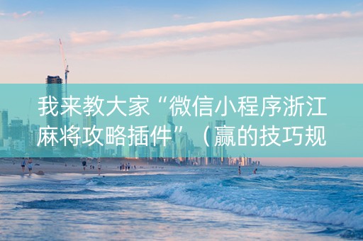 我来教大家“微信小程序浙江麻将攻略插件”（赢的技巧规律)