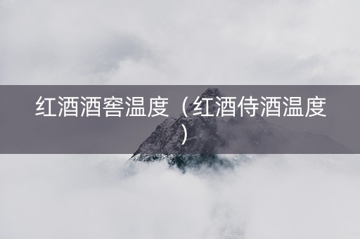 红酒酒窖温度（红酒侍酒温度）