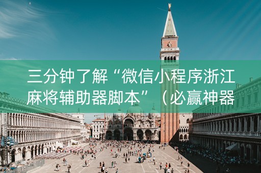 三分钟了解“微信小程序浙江麻将辅助器脚本”（必赢神器)