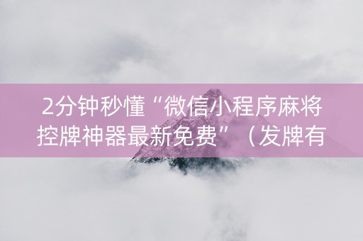 2分钟秒懂“微信小程序麻将控牌神器最新免费”（发牌有什么规律吗)