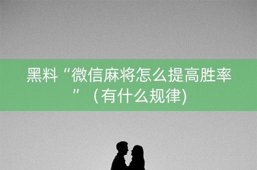 黑料“微信麻将怎么提高胜率”（有什么规律)