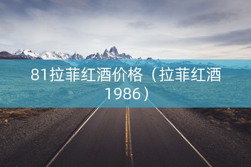 81拉菲红酒价格（拉菲红酒1986）