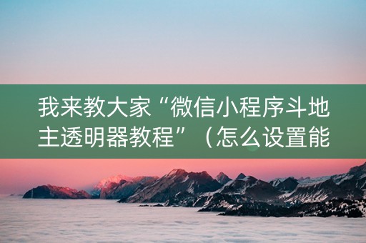 我来教大家“微信小程序斗地主透明器教程”（怎么设置能有好牌)