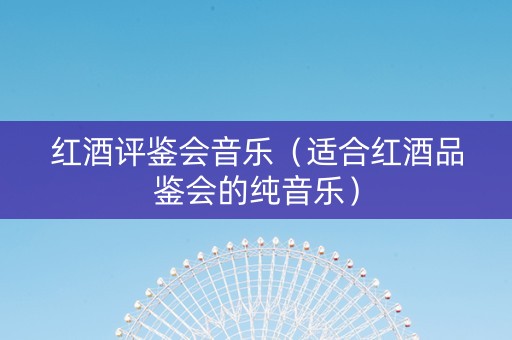 红酒评鉴会音乐（适合红酒品鉴会的纯音乐）