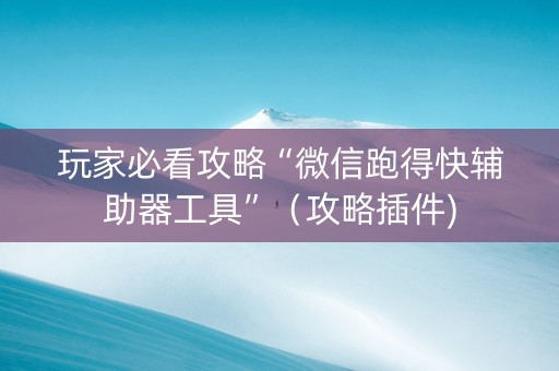 玩家必看攻略“微信跑得快辅助器工具”（攻略插件)
