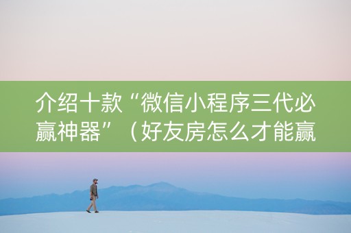 介绍十款“微信小程序三代必赢神器”（好友房怎么才能赢)