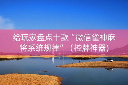 给玩家盘点十款“微信雀神麻将系统规律”（控牌神器)