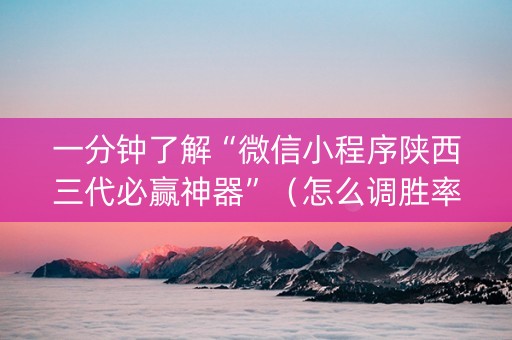 一分钟了解“微信小程序陕西三代必赢神器”（怎么调胜率)
