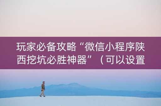 玩家必备攻略“微信小程序陕西挖坑必胜神器”（可以设置输赢吗)