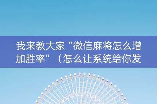 我来教大家“微信麻将怎么增加胜率”（怎么让系统给你发好牌)