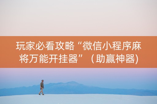 玩家必看攻略“微信小程序麻将万能开挂器”（助赢神器)