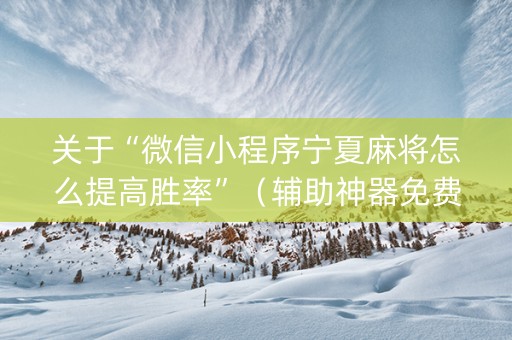 关于“微信小程序宁夏麻将怎么提高胜率”（辅助神器免费)