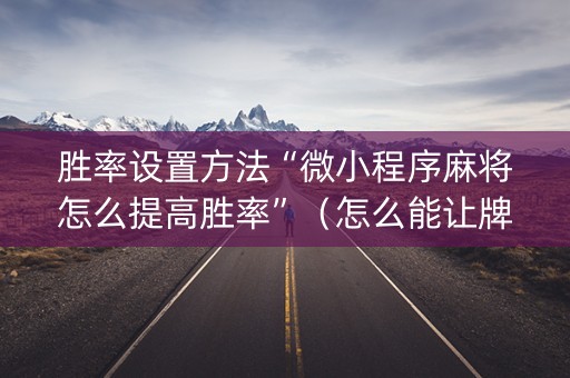 胜率设置方法“微小程序麻将怎么提高胜率”（怎么能让牌好一点)