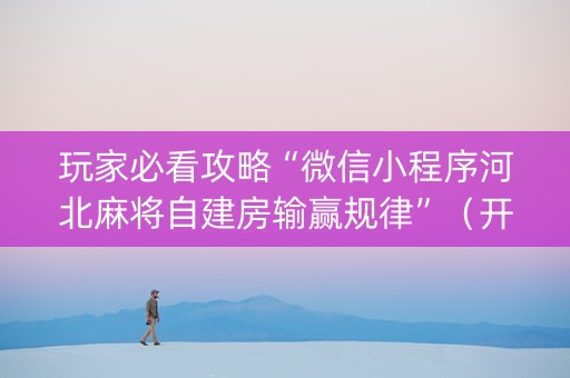 玩家必看攻略“微信小程序河北麻将自建房输赢规律”（开挂神器下载)